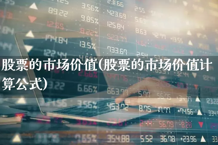 股票的市场价值(股票的市场价值计算公式)_https://www.haiwangdasha.com_上交所_第1张