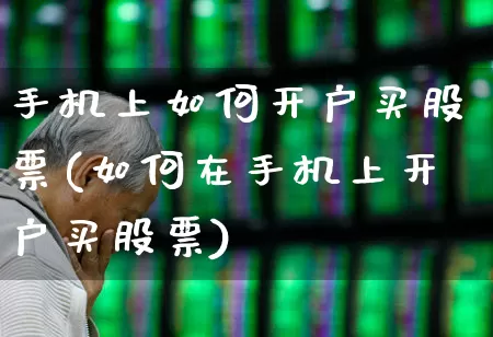 手机上如何开户买股票(如何在手机上开户买股票)_https://www.haiwangdasha.com_上交所_第1张