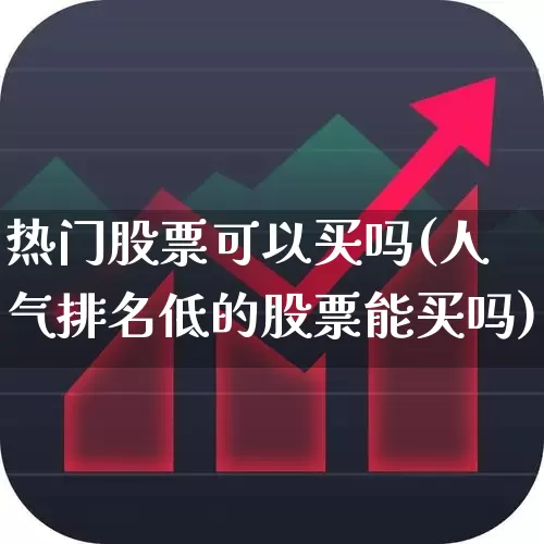 热门股票可以买吗(人气排名低的股票能买吗)_https://www.haiwangdasha.com_北交所_第1张