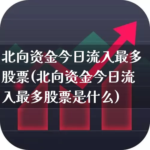 北向资金今日流入最多股票(北向资金今日流入最多股票是什么)_https://www.haiwangdasha.com_北交所_第1张