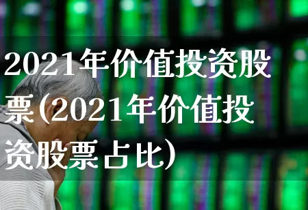 2021年价值投资股票(2021年价值投资股票占比)_https://www.haiwangdasha.com_北交所_第1张