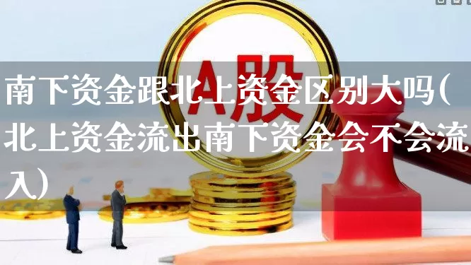 南下资金跟北上资金区别大吗(北上资金流出南下资金会不会流入)_https://www.haiwangdasha.com_科创板_第1张