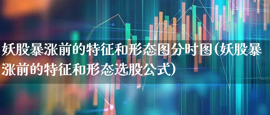 妖股暴涨前的特征和形态图分时图(妖股暴涨前的特征和形态选股公式)_https://www.haiwangdasha.com_深交所_第1张