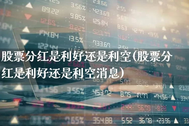 股票分红是利好还是利空(股票分红是利好还是利空消息)_https://www.haiwangdasha.com_科创板_第1张