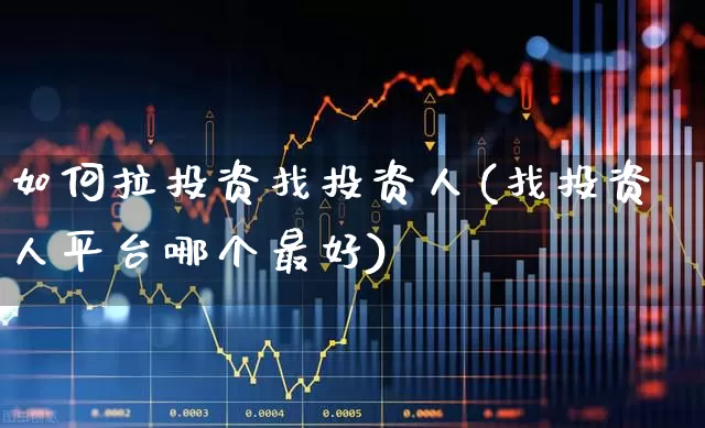 如何拉投资找投资人(找投资人平台哪个最好)_https://www.haiwangdasha.com_科创板_第1张
