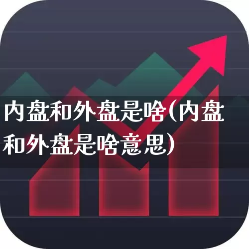 内盘和外盘是啥(内盘和外盘是啥意思)_https://www.haiwangdasha.com_深交所_第1张