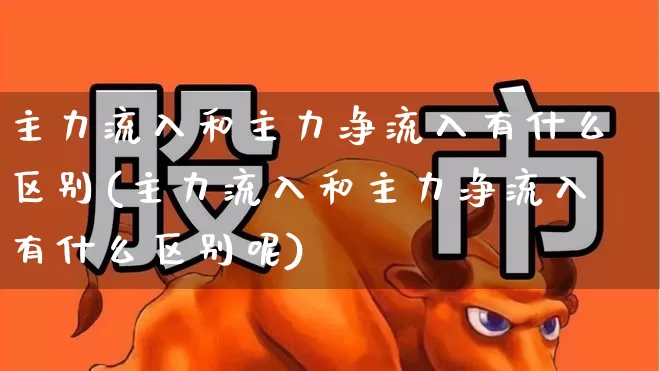 主力流入和主力净流入有什么区别(主力流入和主力净流入有什么区别呢)_https://www.haiwangdasha.com_深交所_第1张
