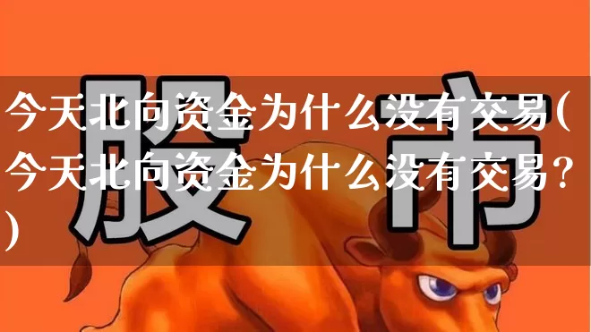 今天北向资金为什么没有交易(今天北向资金为什么没有交易?)_https://www.haiwangdasha.com_上交所_第1张