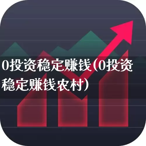 0投资稳定赚钱(0投资稳定赚钱农村)_https://www.haiwangdasha.com_广期所_第1张