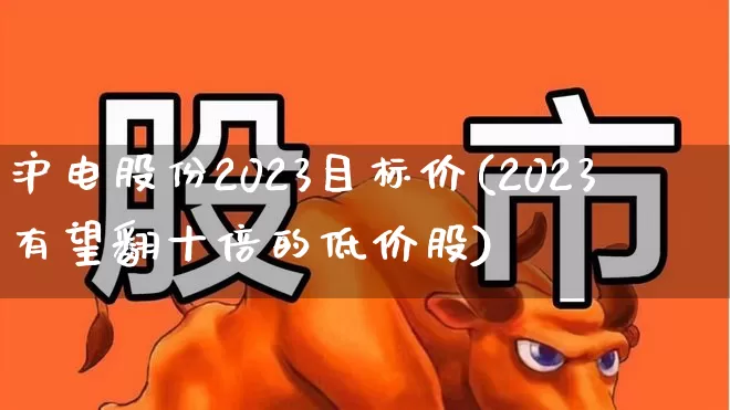 沪电股份2023目标价(2023有望翻十倍的低价股)_https://www.haiwangdasha.com_科创板_第1张