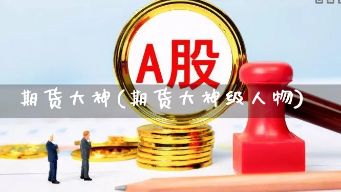 期货大神(期货大神级人物)_https://www.haiwangdasha.com_郑商所_第1张