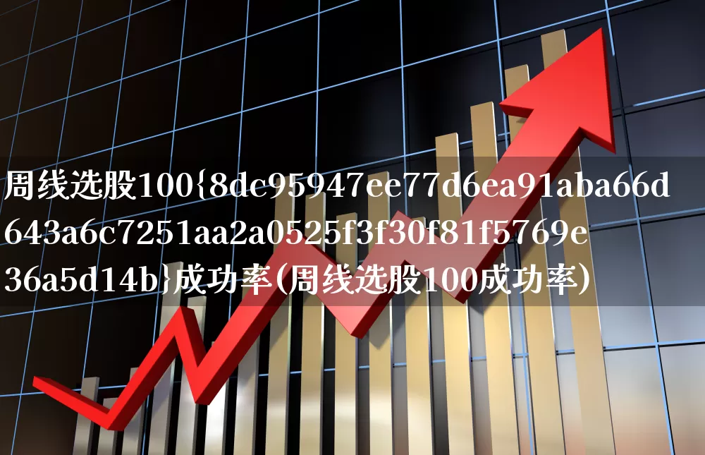 周线选股100%成功率(周线选股100成功率)_https://www.haiwangdasha.com_创业板_第1张