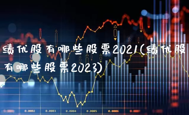 绩优股有哪些股票2021(绩优股有哪些股票2023)_https://www.haiwangdasha.com_科创板_第1张