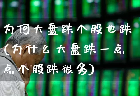 为何大盘跌个股也跌(为什么大盘跌一点点个股跌很多)_https://www.haiwangdasha.com_创业板_第1张
