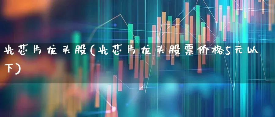 光芯片龙头股(光芯片龙头股票价格5元以下)_https://www.haiwangdasha.com_中金所_第1张