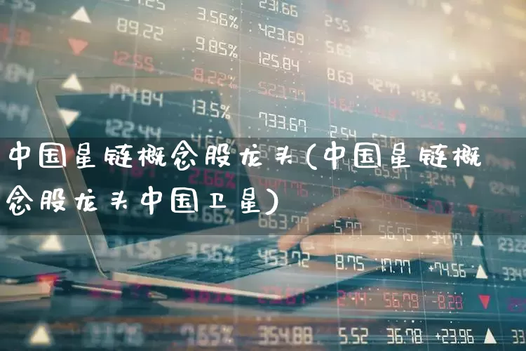 中国星链概念股龙头(中国星链概念股龙头中国卫星)_https://www.haiwangdasha.com_创业板_第1张