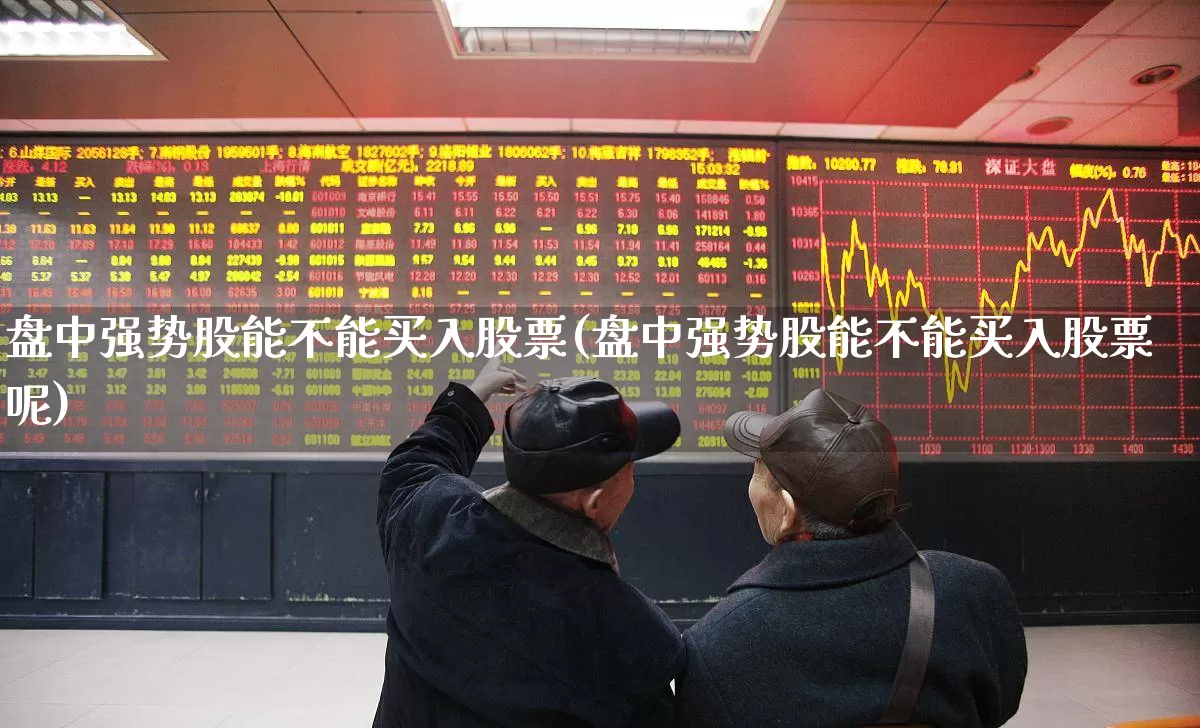 盘中强势股能不能买入股票(盘中强势股能不能买入股票呢)_https://www.haiwangdasha.com_科创板_第1张