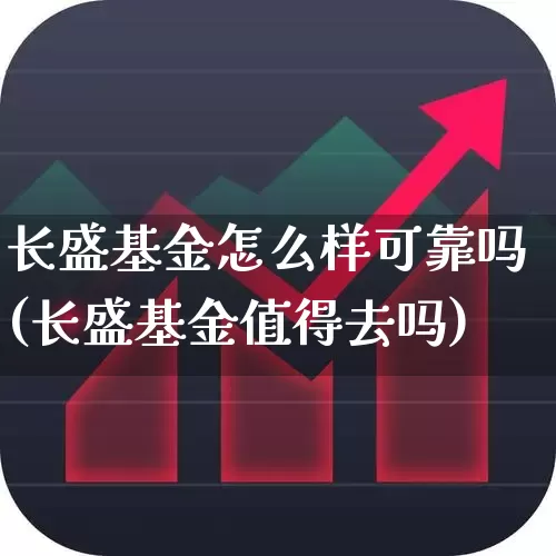 长盛基金怎么样可靠吗(长盛基金值得去吗)_https://www.haiwangdasha.com_创业板_第1张