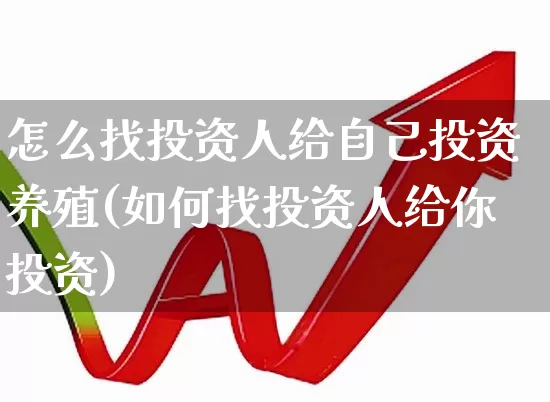 怎么找投资人给自己投资养殖(如何找投资人给你投资)_https://www.haiwangdasha.com_创业板_第1张