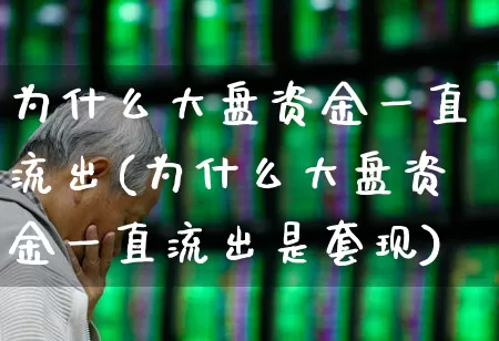 为什么大盘资金一直流出(为什么大盘资金一直流出是套现)_https://www.haiwangdasha.com_上交所_第1张