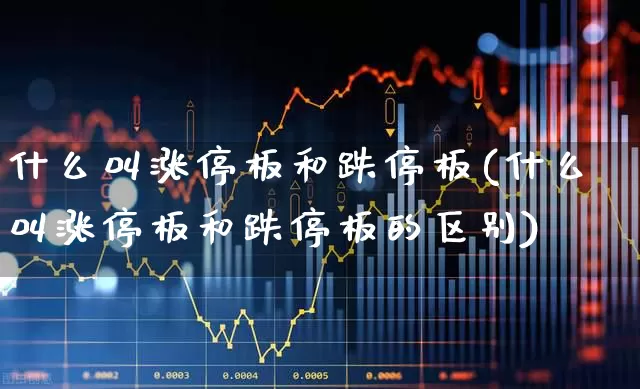 什么叫涨停板和跌停板(什么叫涨停板和跌停板的区别)_https://www.haiwangdasha.com_创业板_第1张