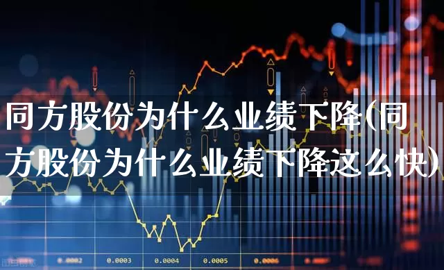 同方股份为什么业绩下降(同方股份为什么业绩下降这么快)_https://www.haiwangdasha.com_北交所_第1张