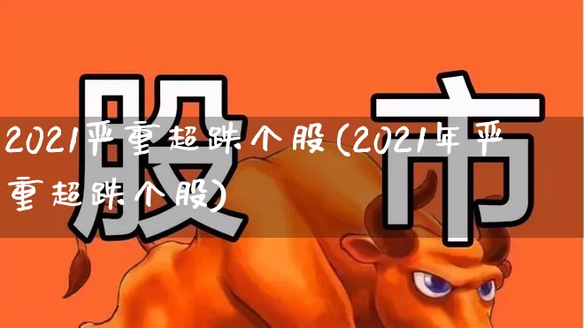 2021严重超跌个股(2021年严重超跌个股)_https://www.haiwangdasha.com_上交所_第1张