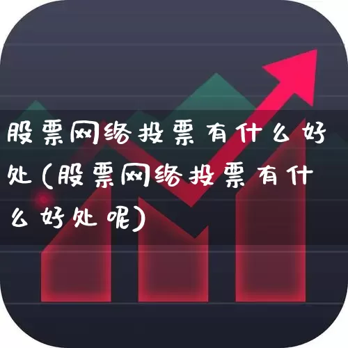 股票网络投票有什么好处(股票网络投票有什么好处呢)_https://www.haiwangdasha.com_上交所_第1张