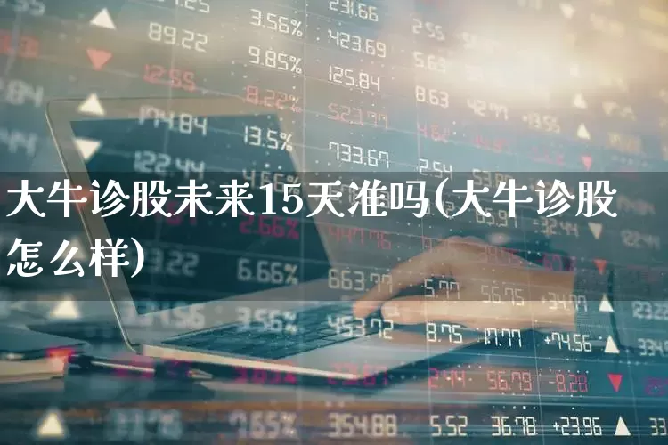 大牛诊股未来15天准吗(大牛诊股怎么样)_https://www.haiwangdasha.com_创业板_第1张
