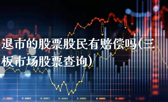 退市的股票股民有赔偿吗(三板市场股票查询)_https://www.haiwangdasha.com_创业板_第1张