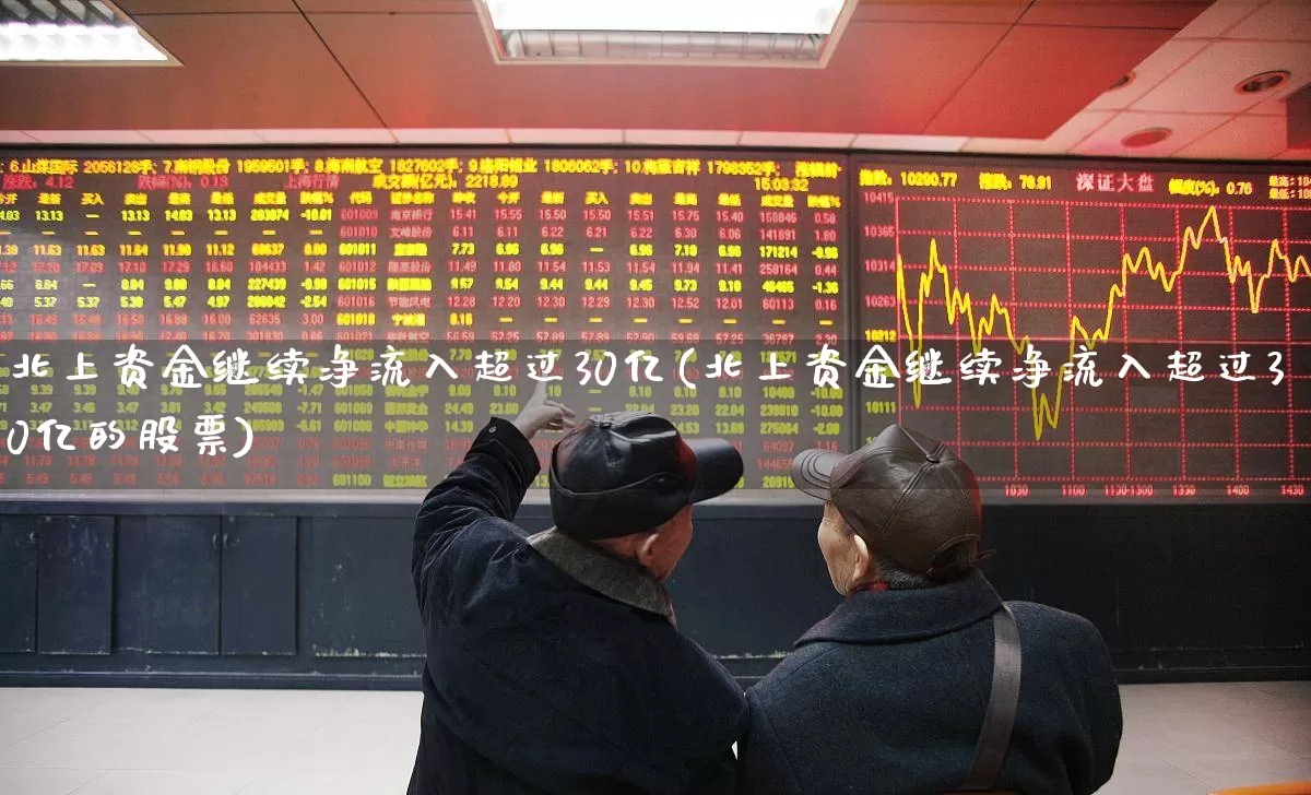北上资金继续净流入超过30亿(北上资金继续净流入超过30亿的股票)_https://www.haiwangdasha.com_深交所_第1张