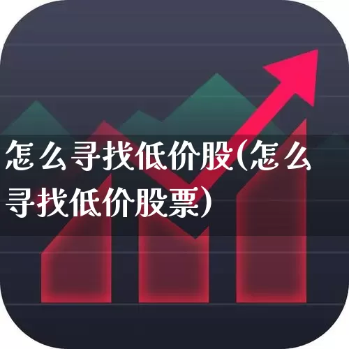 怎么寻找低价股(怎么寻找低价股票)_https://www.haiwangdasha.com_北交所_第1张