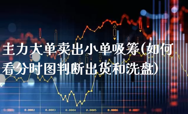 主力大单卖出小单吸筹(如何看分时图判断出货和洗盘)_https://www.haiwangdasha.com_科创板_第1张