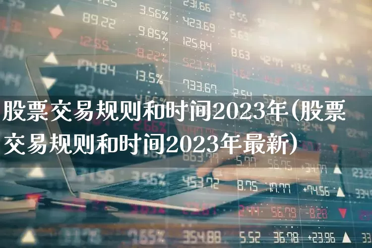 股票交易规则和时间2023年(股票交易规则和时间2023年最新)_https://www.haiwangdasha.com_北交所_第1张