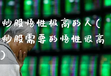 炒股悟性极高的人(炒股需要的悟性很高)_https://www.haiwangdasha.com_深交所_第1张