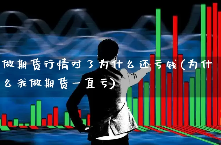 做期货行情对了为什么还亏钱(为什么我做期货一直亏)_https://www.haiwangdasha.com_广期所_第1张