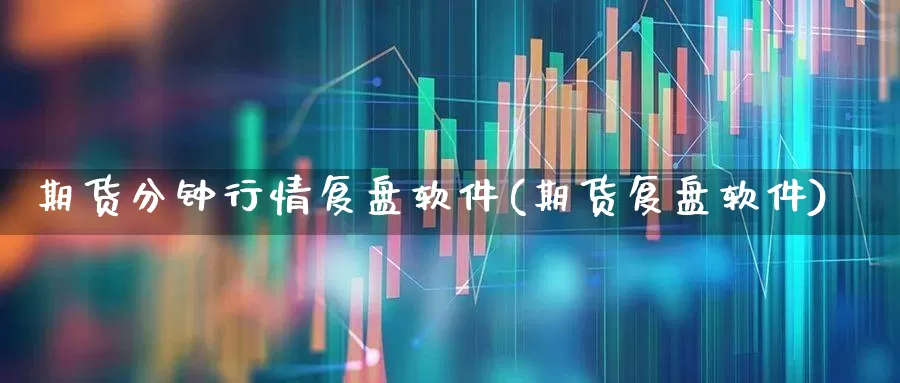 期货分钟行情复盘软件(期货复盘软件)_https://www.haiwangdasha.com_创业板_第1张