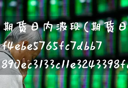 期货日内波段(期货日内波段95%准确率)_https://www.haiwangdasha.com_广期所_第1张