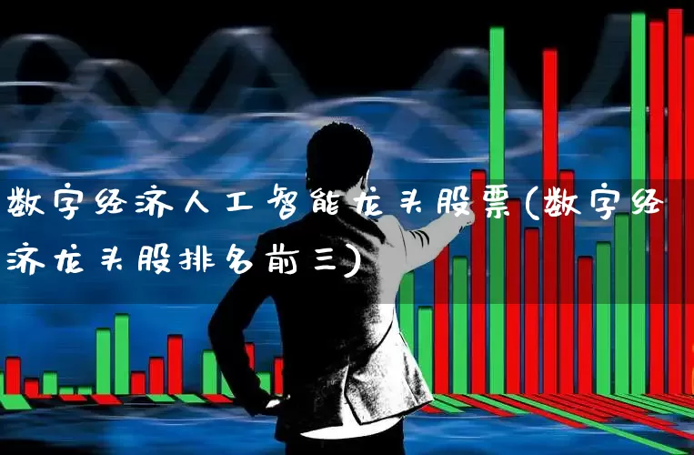 数字经济人工智能龙头股票(数字经济龙头股排名前三)_https://www.haiwangdasha.com_深交所_第1张