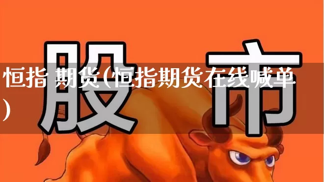 恒指 期货(恒指期货在线喊单)_https://www.haiwangdasha.com_广期所_第1张