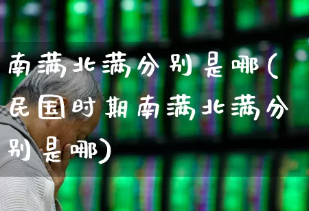 南满北满分别是哪(民国时期南满北满分别是哪)_https://www.haiwangdasha.com_科创板_第1张