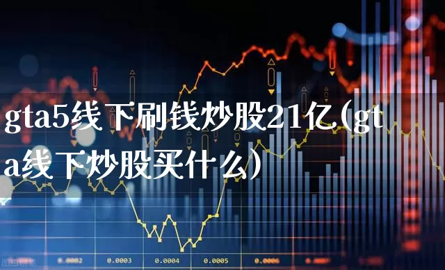 gta5线下刷钱炒股21亿(gta线下炒股买什么)_https://www.haiwangdasha.com_创业板_第1张
