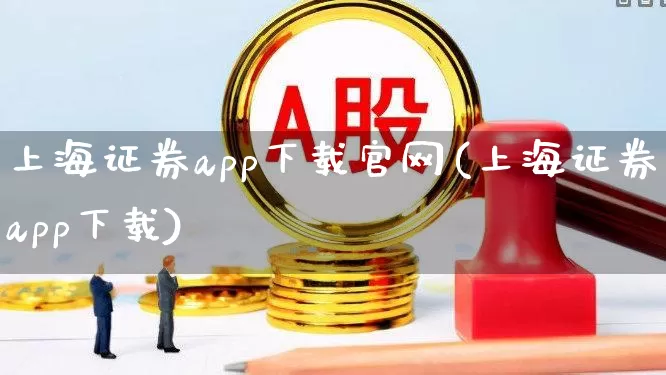 上海证券app下载官网(上海证券app下载)_https://www.haiwangdasha.com_大商所_第1张