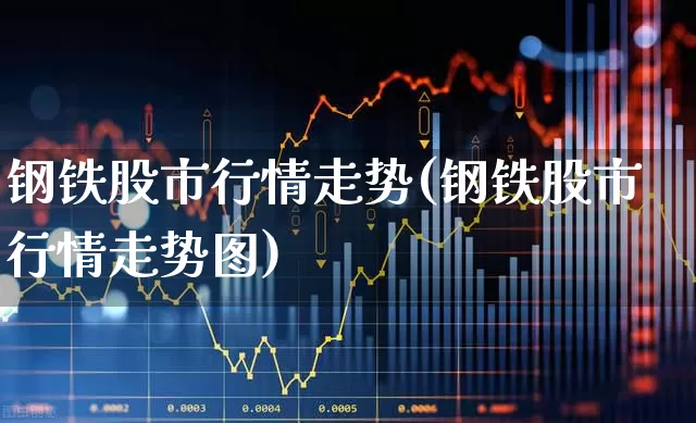 钢铁股市行情走势(钢铁股市行情走势图)_https://www.haiwangdasha.com_深交所_第1张