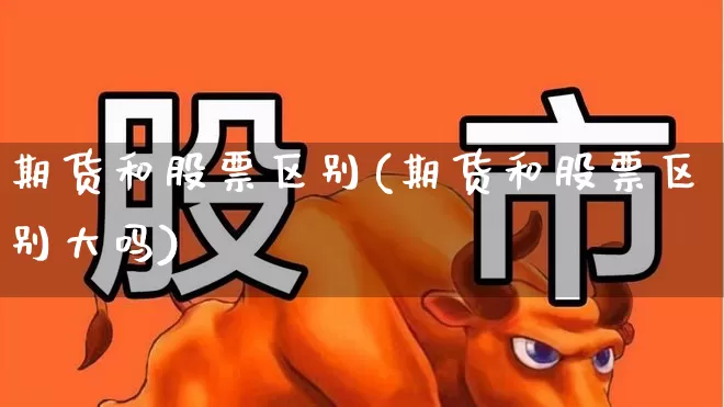 期货和股票区别(期货和股票区别大吗)_https://www.haiwangdasha.com_郑商所_第1张