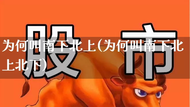 为何叫南下北上(为何叫南下北上北下)_https://www.haiwangdasha.com_北交所_第1张