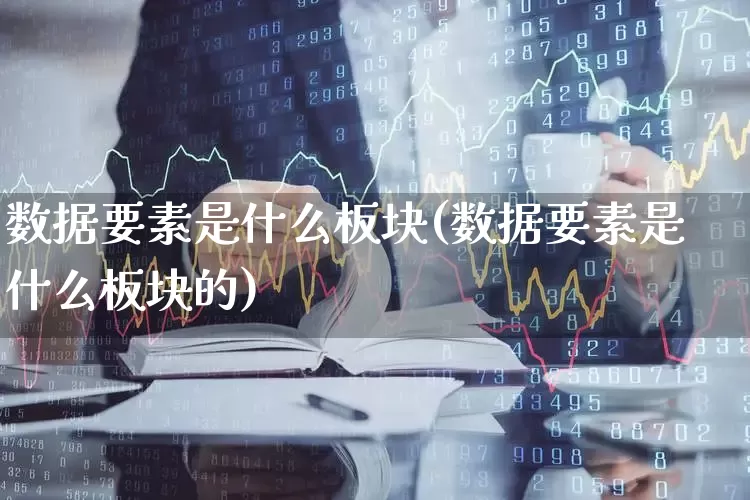 数据要素是什么板块(数据要素是什么板块的)_https://www.haiwangdasha.com_创业板_第1张