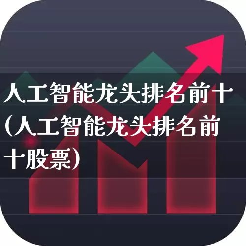 人工智能龙头排名前十(人工智能龙头排名前十股票)_https://www.haiwangdasha.com_科创板_第1张