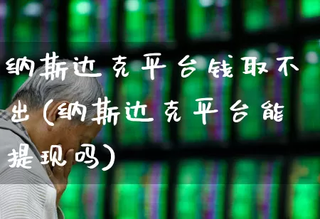 纳斯达克平台钱取不出(纳斯达克平台能提现吗)_https://www.haiwangdasha.com_深交所_第1张