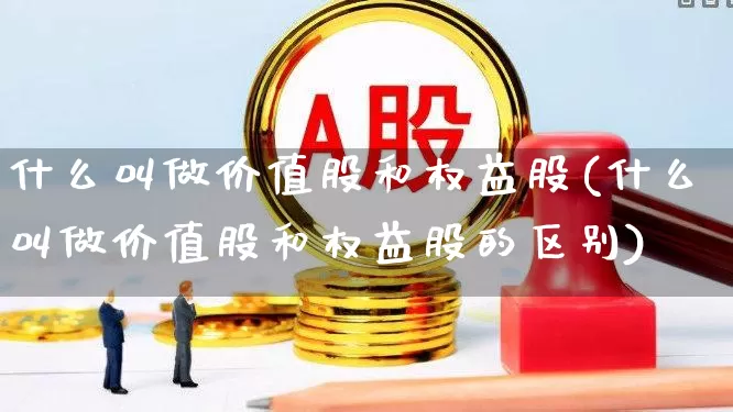 什么叫做价值股和权益股(什么叫做价值股和权益股的区别)_https://www.haiwangdasha.com_创业板_第1张